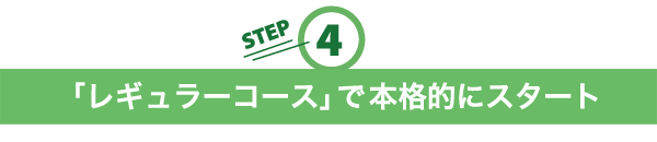 ４．「レギュラーコース」で本格的にスタート