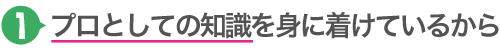 1.プロとしての知識を身に着けているから