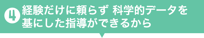 4.経験だけに頼らず科学的データを基にした指導ができるから